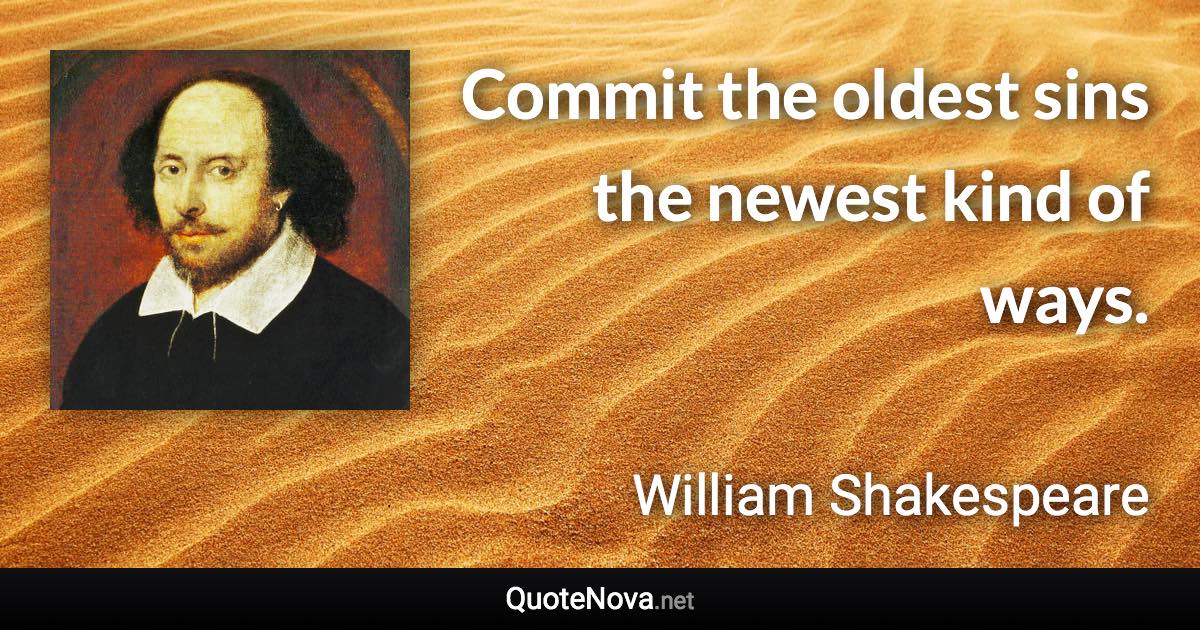 Commit the oldest sins the newest kind of ways. - William Shakespeare quote