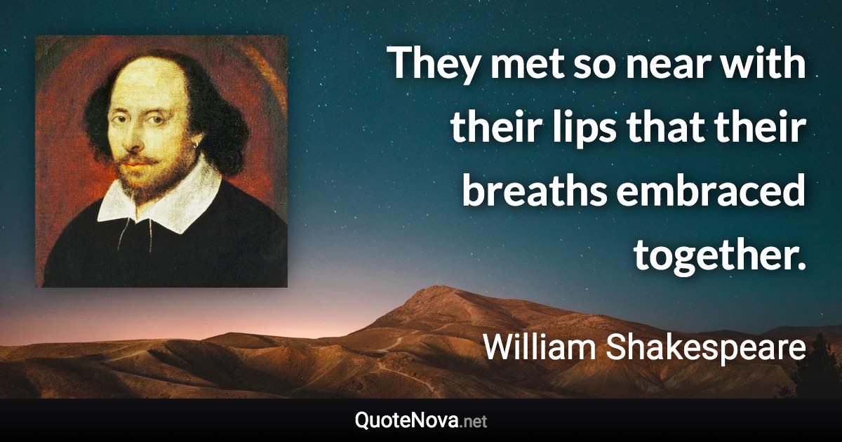 They met so near with their lips that their breaths embraced together. - William Shakespeare quote