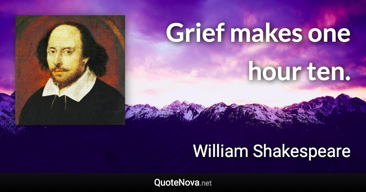 Grief makes one hour ten. - William Shakespeare quote