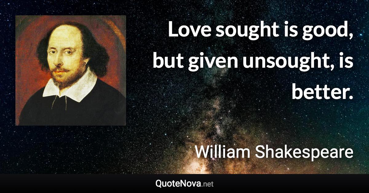 Love sought is good, but given unsought, is better. - William Shakespeare quote