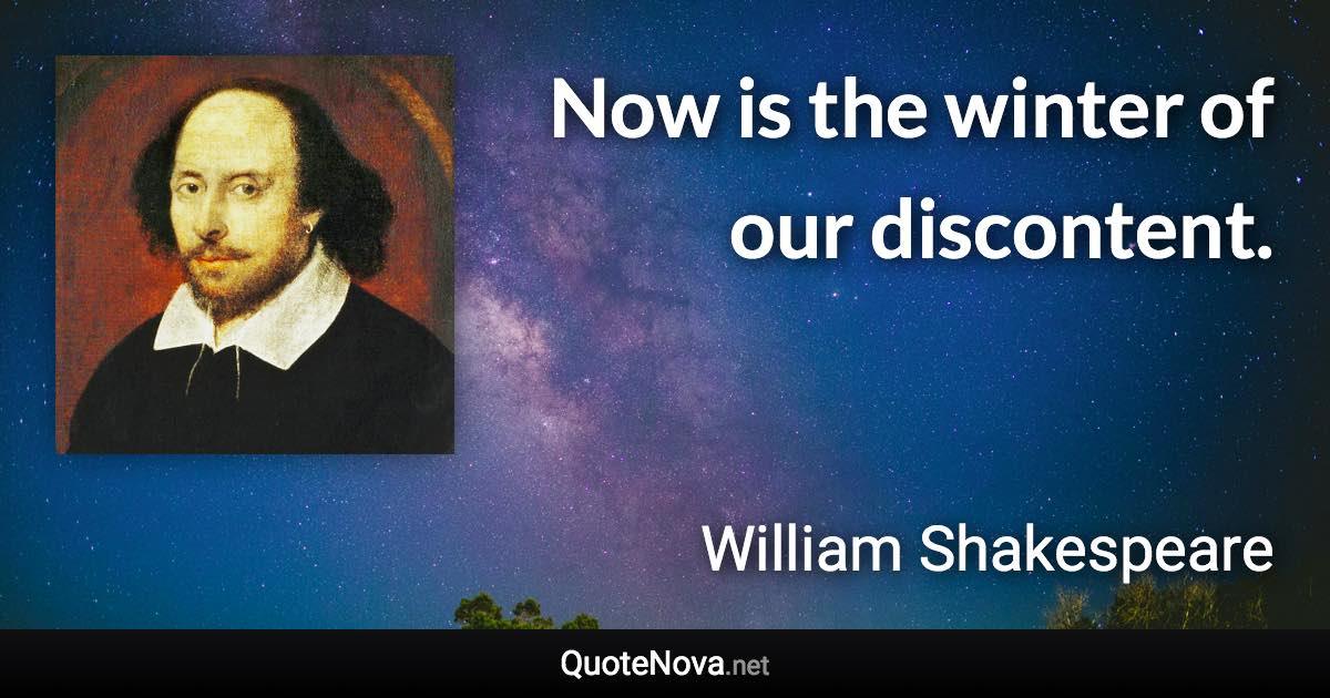 Now is the winter of our discontent. - William Shakespeare quote