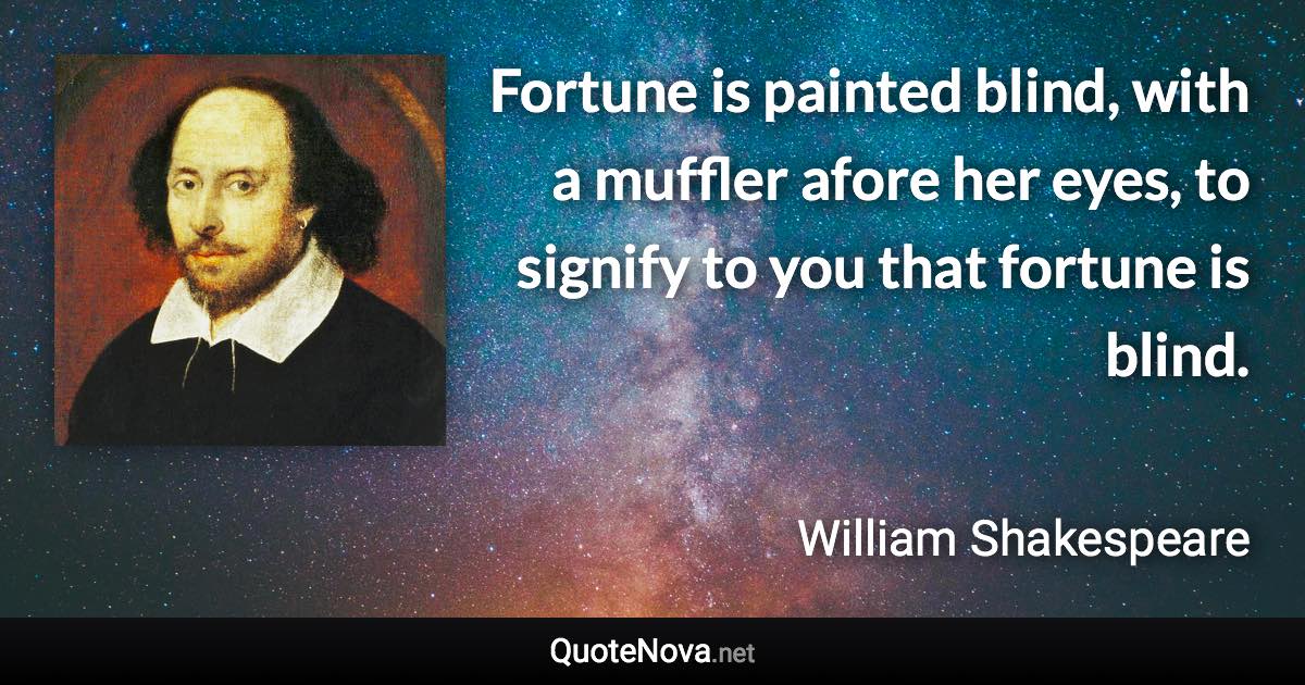 Fortune is painted blind, with a muffler afore her eyes, to signify to you that fortune is blind. - William Shakespeare quote