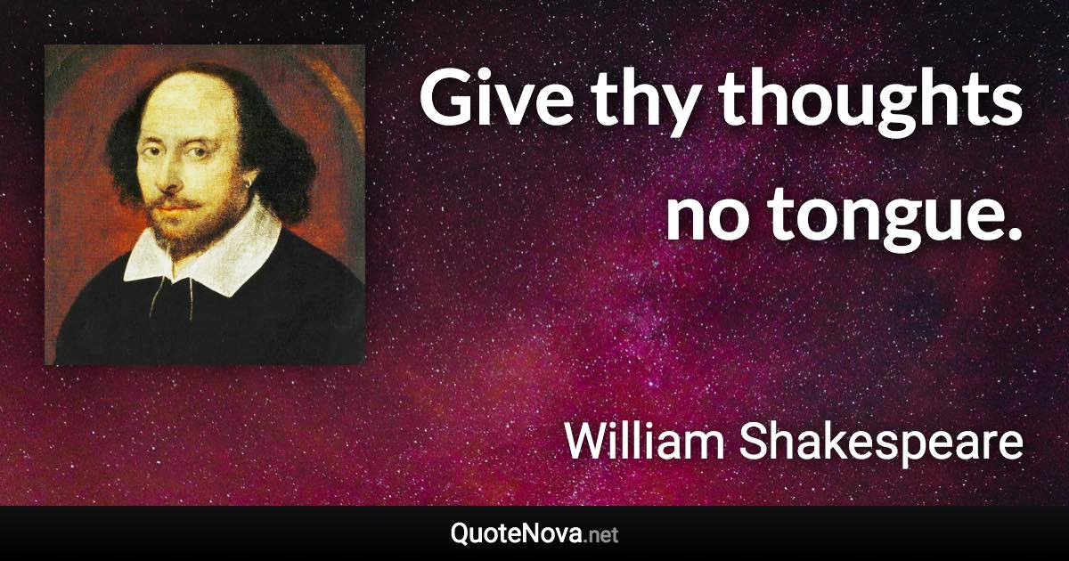 Give thy thoughts no tongue. - William Shakespeare quote