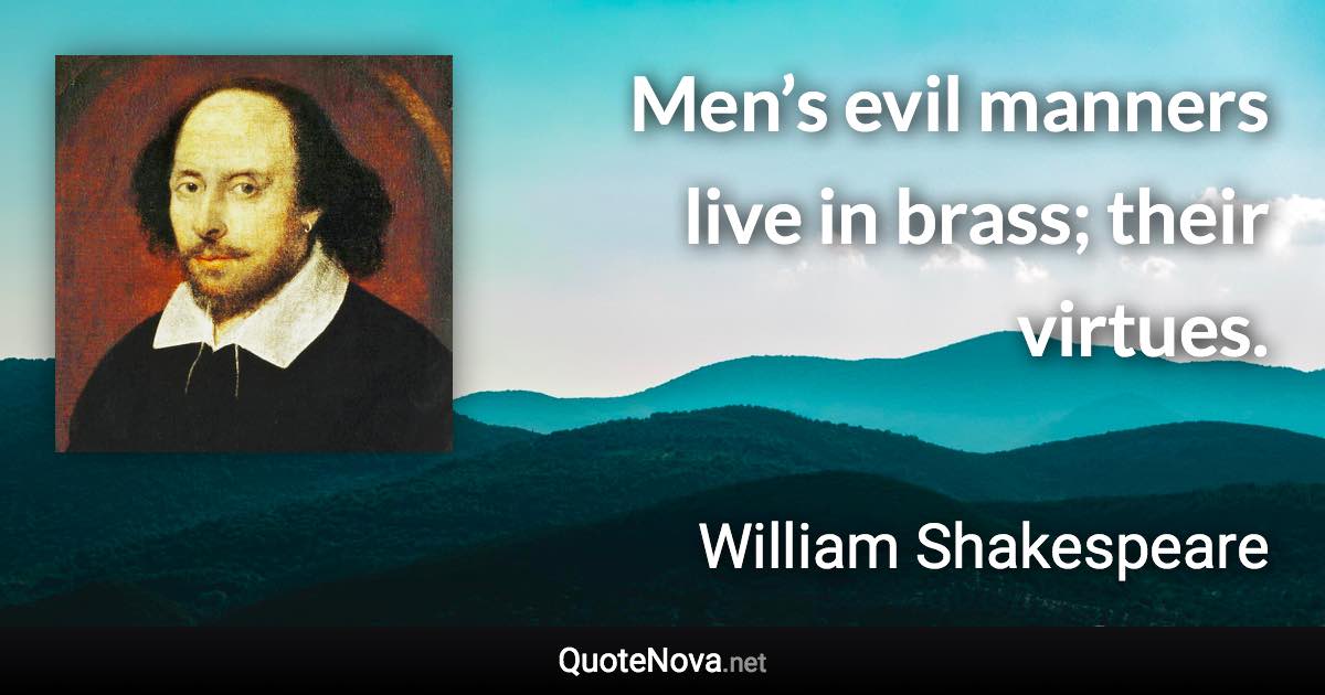 Men’s evil manners live in brass; their virtues. - William Shakespeare quote