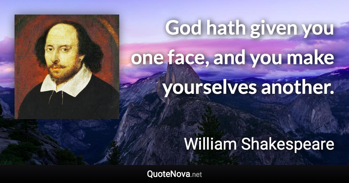 God hath given you one face, and you make yourselves another. - William Shakespeare quote