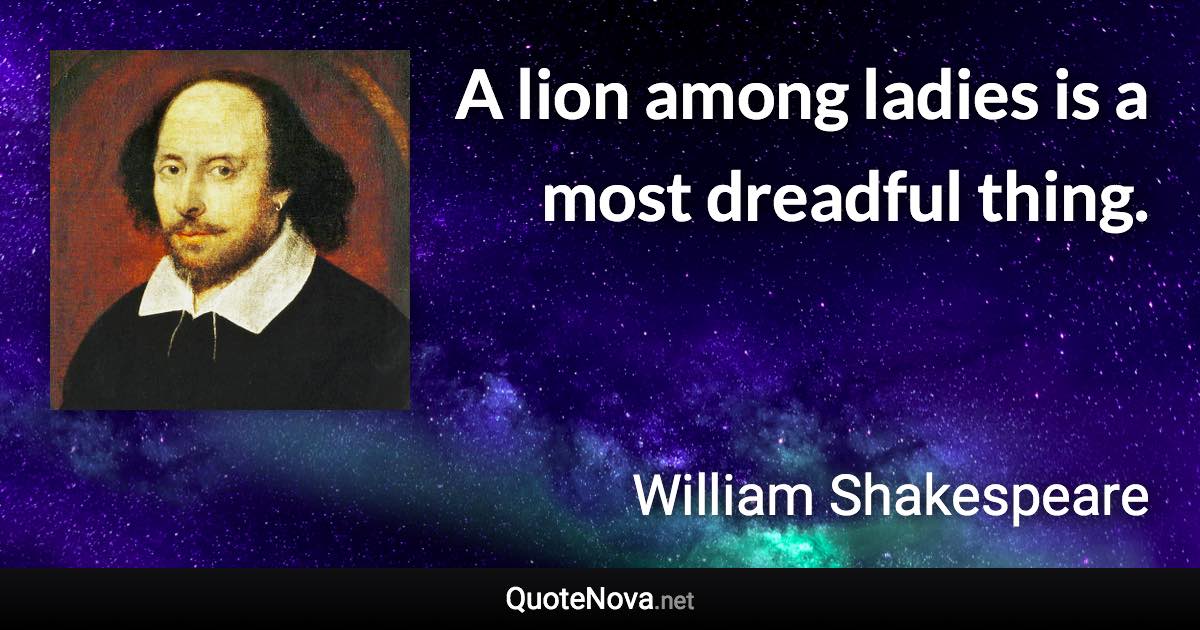 A lion among ladies is a most dreadful thing. - William Shakespeare quote