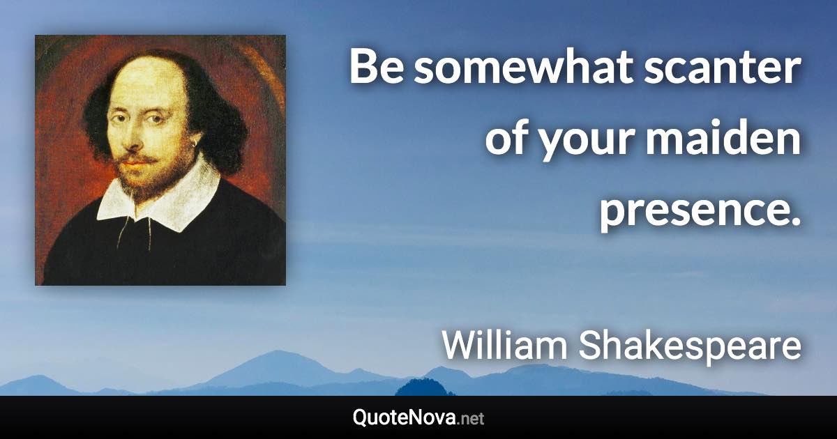 Be somewhat scanter of your maiden presence. - William Shakespeare quote