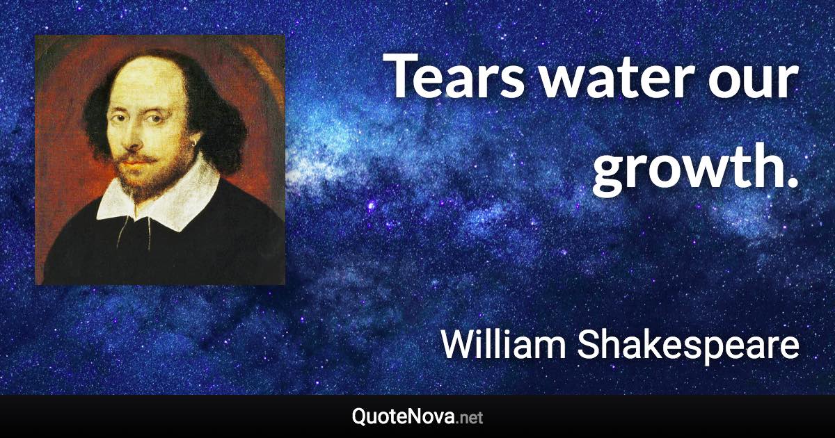 Tears water our growth. - William Shakespeare quote