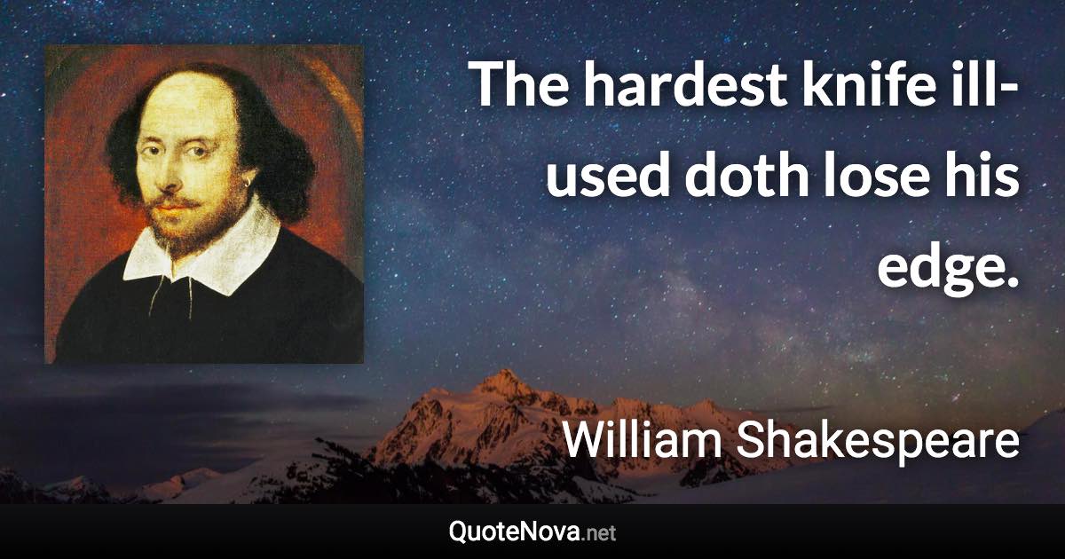 The hardest knife ill-used doth lose his edge. - William Shakespeare quote