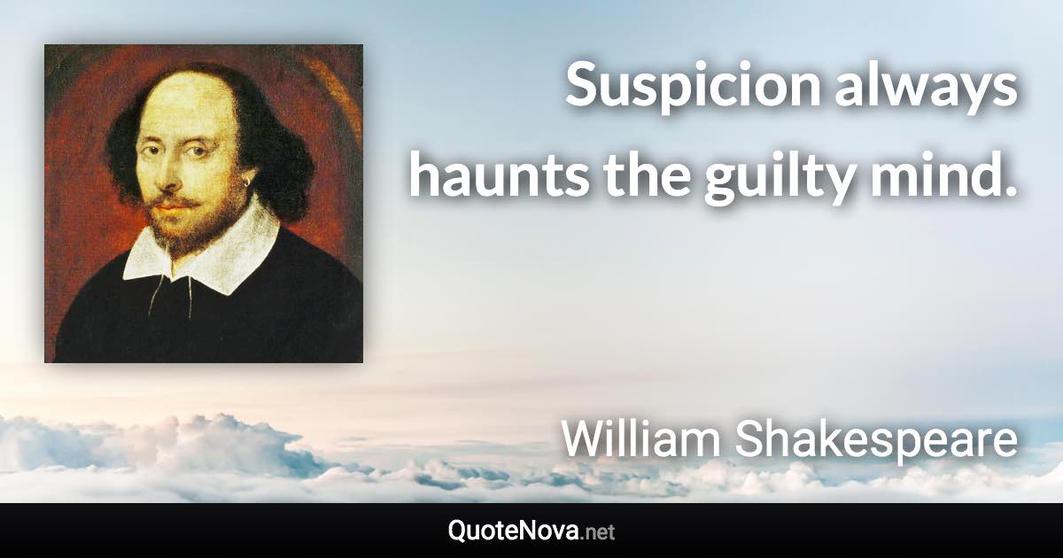 Suspicion always haunts the guilty mind. - William Shakespeare quote