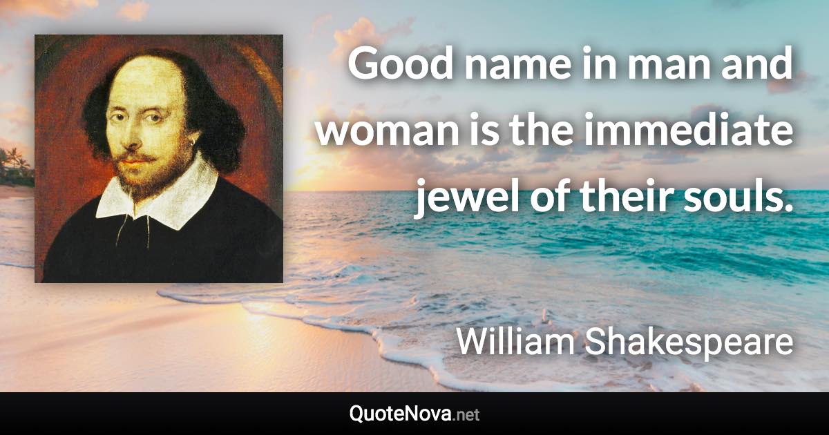 Good name in man and woman is the immediate jewel of their souls. - William Shakespeare quote