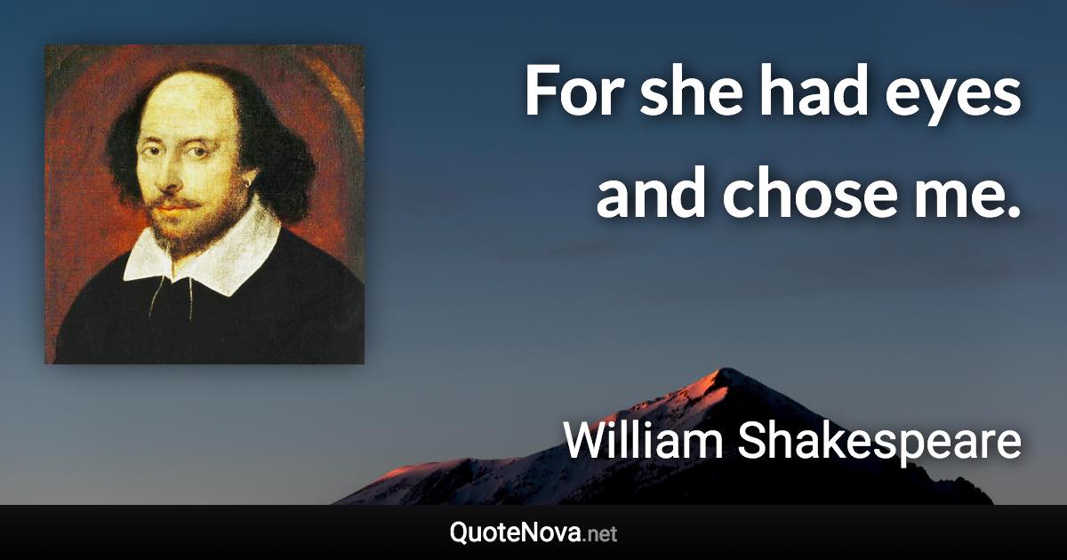 For she had eyes and chose me. - William Shakespeare quote