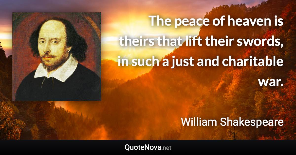 The peace of heaven is theirs that lift their swords, in such a just and charitable war. - William Shakespeare quote