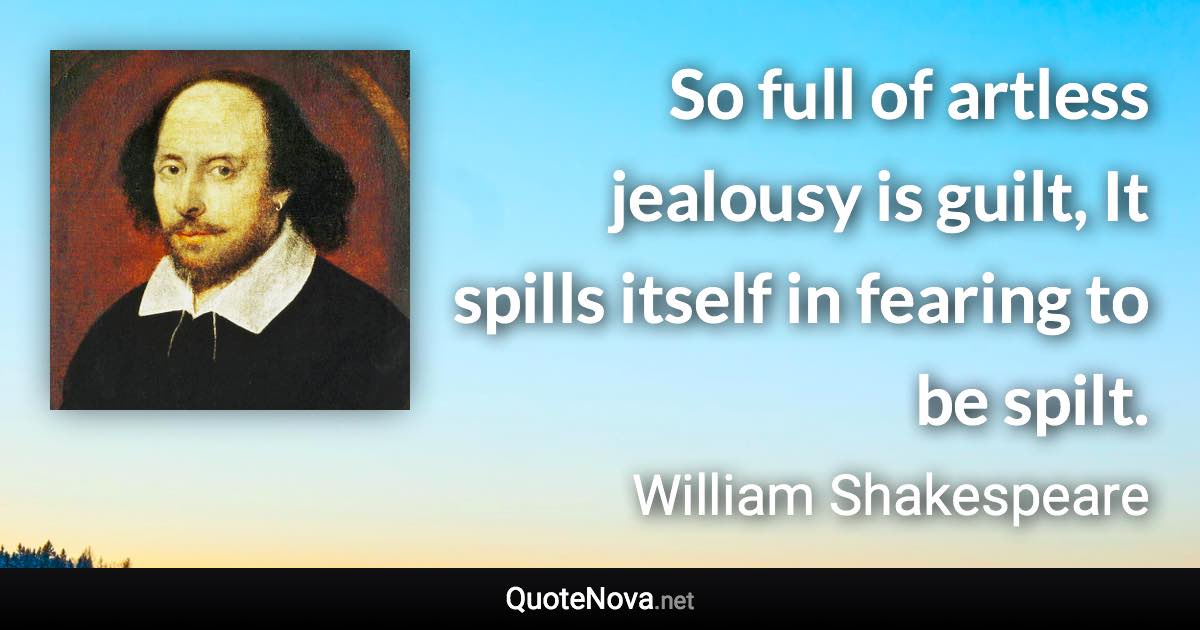 So full of artless jealousy is guilt, It spills itself in fearing to be spilt. - William Shakespeare quote