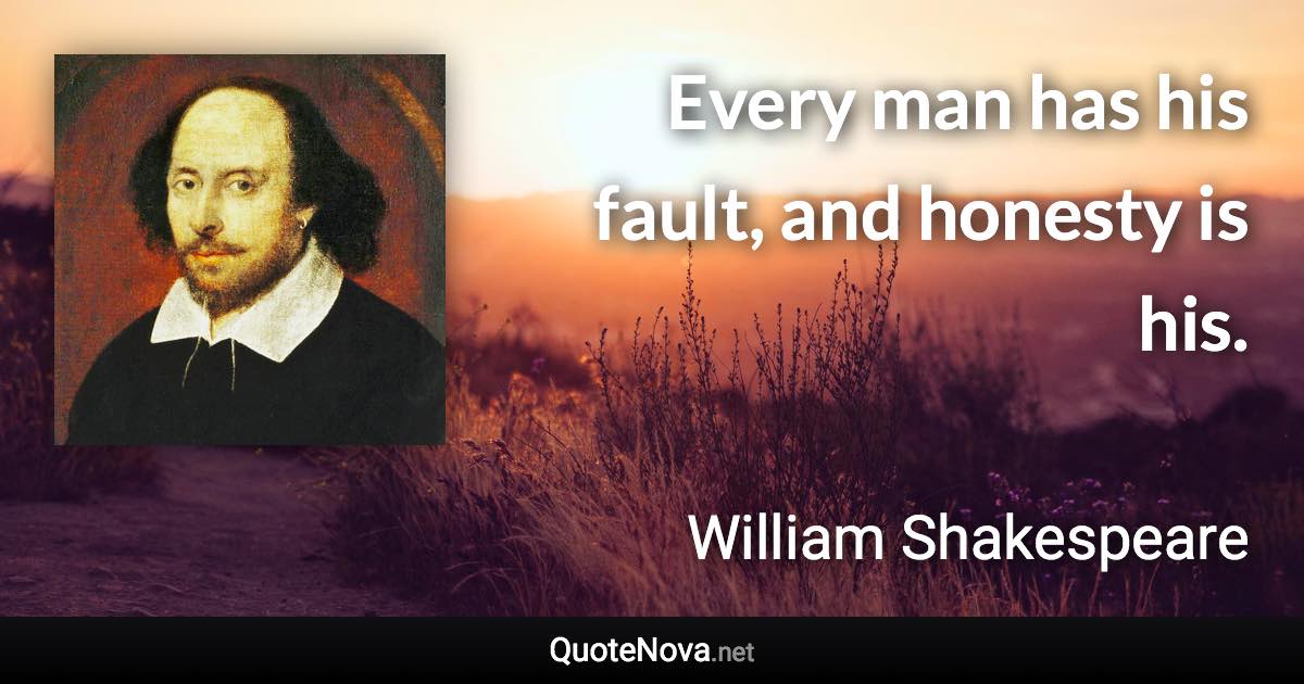 Every man has his fault, and honesty is his. - William Shakespeare quote