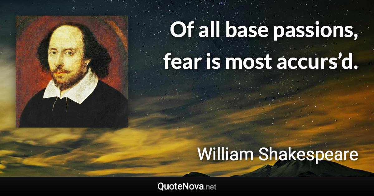 Of all base passions, fear is most accurs’d. - William Shakespeare quote