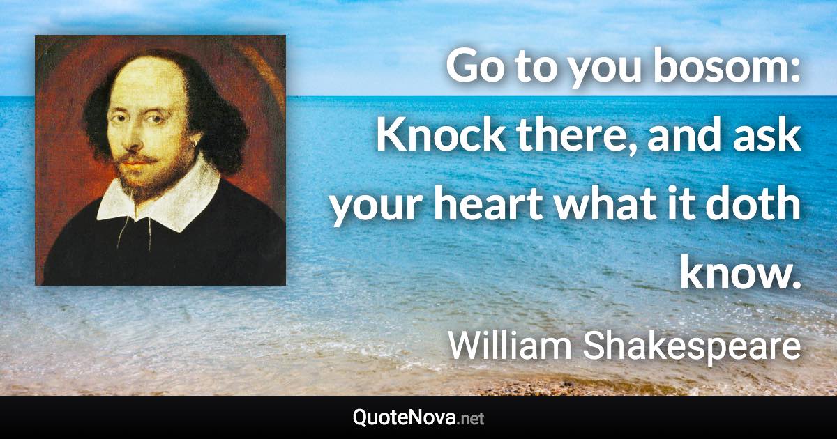 Go to you bosom: Knock there, and ask your heart what it doth know. - William Shakespeare quote