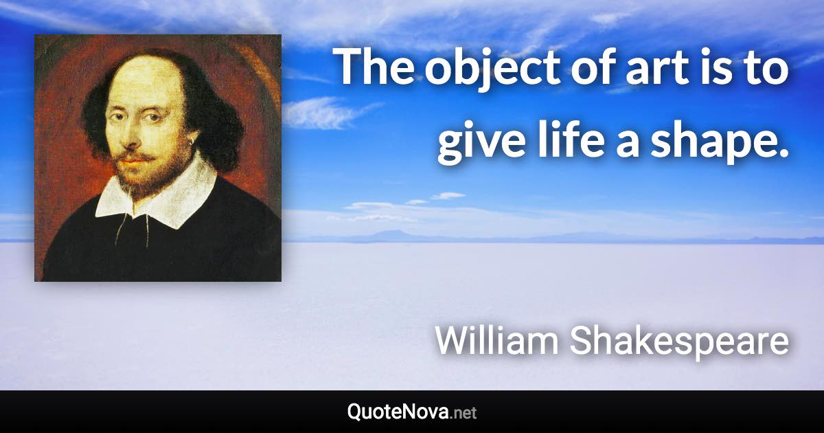 The object of art is to give life a shape. - William Shakespeare quote