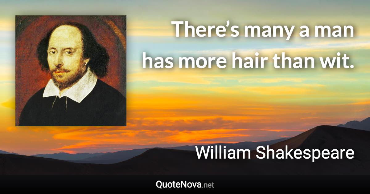 There’s many a man has more hair than wit. - William Shakespeare quote