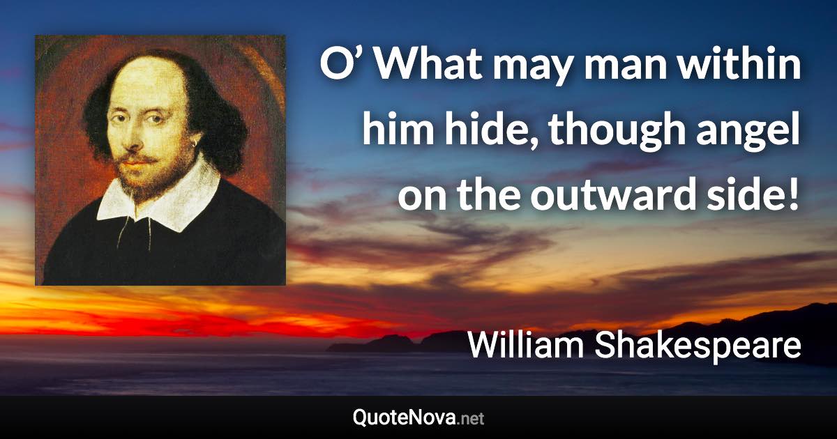 O’ What may man within him hide, though angel on the outward side! - William Shakespeare quote