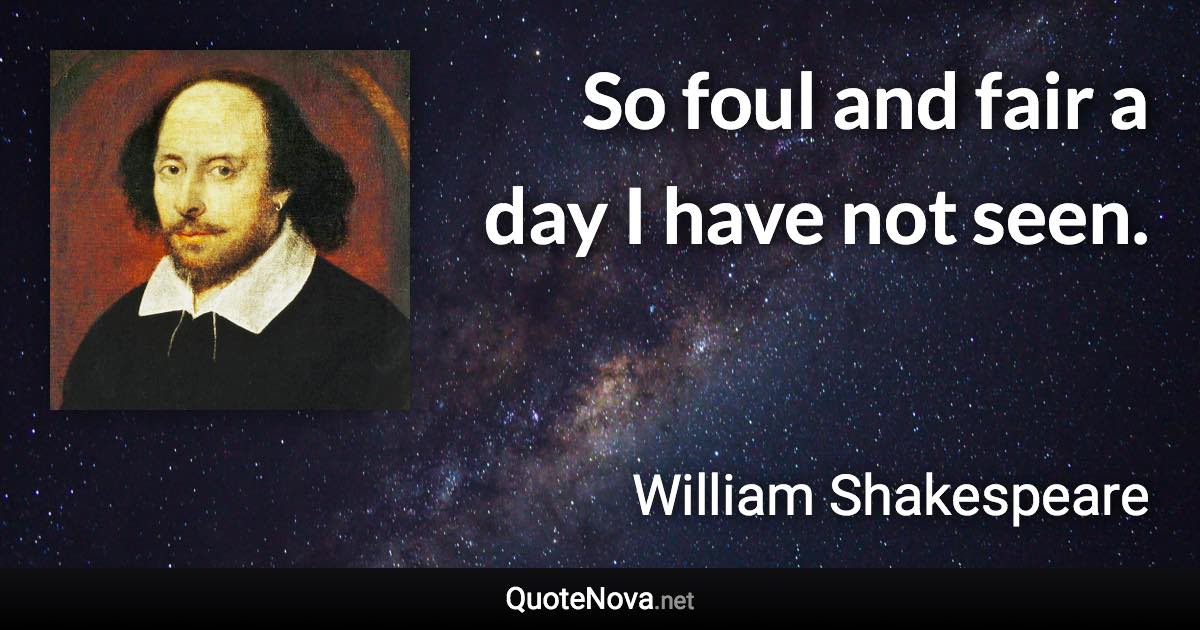 So foul and fair a day I have not seen. - William Shakespeare quote
