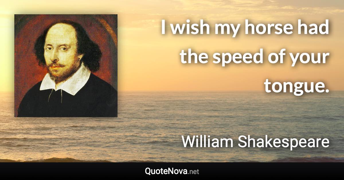 I wish my horse had the speed of your tongue. - William Shakespeare quote