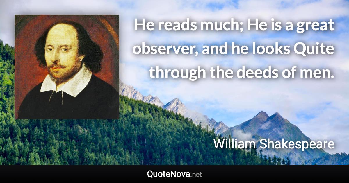 He reads much; He is a great observer, and he looks Quite through the deeds of men. - William Shakespeare quote