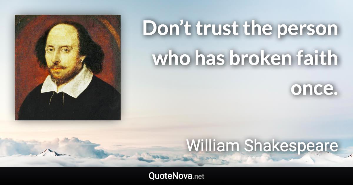 Don’t trust the person who has broken faith once. - William Shakespeare quote