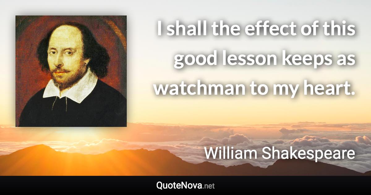 I shall the effect of this good lesson keeps as watchman to my heart. - William Shakespeare quote