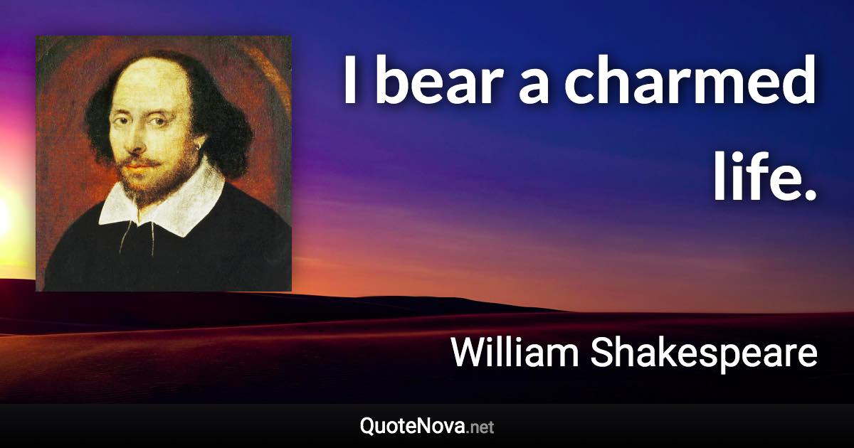 I bear a charmed life. - William Shakespeare quote