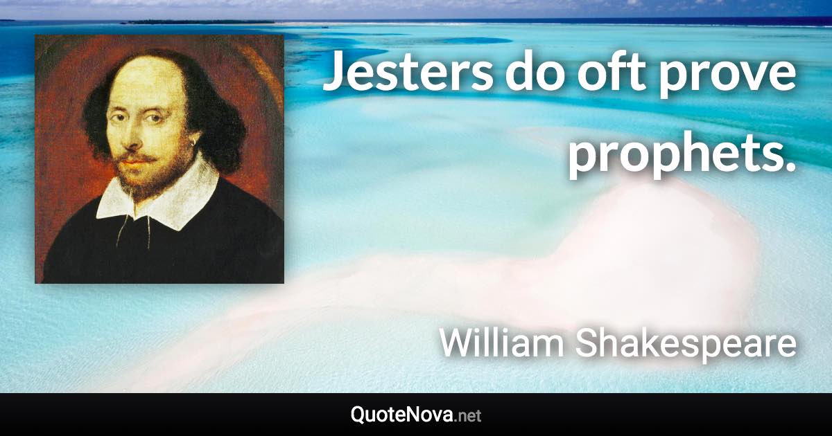 Jesters do oft prove prophets. - William Shakespeare quote