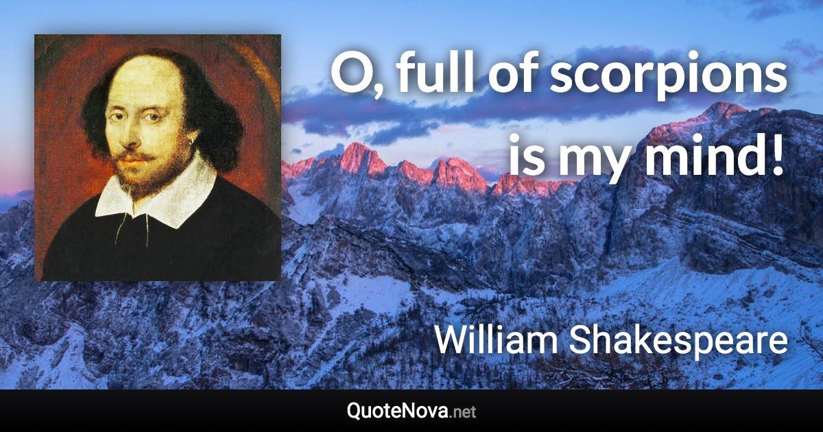 O, full of scorpions is my mind! - William Shakespeare quote