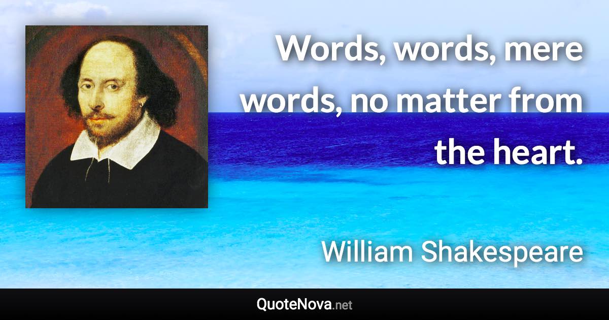 Words, words, mere words, no matter from the heart. - William Shakespeare quote
