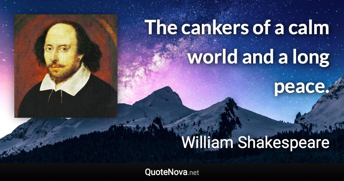 The cankers of a calm world and a long peace. - William Shakespeare quote