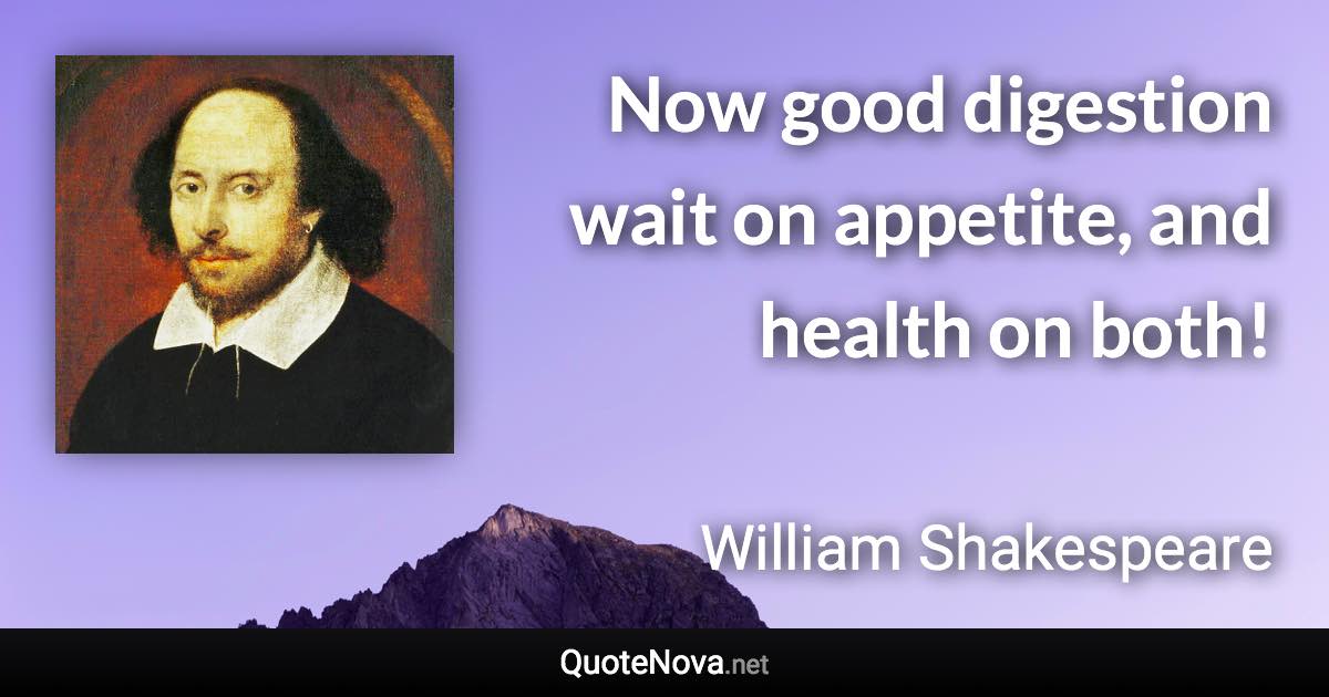 Now good digestion wait on appetite, and health on both! - William Shakespeare quote