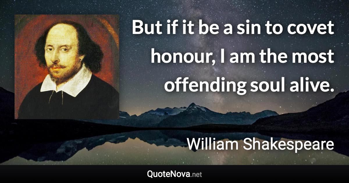 But if it be a sin to covet honour, I am the most offending soul alive. - William Shakespeare quote