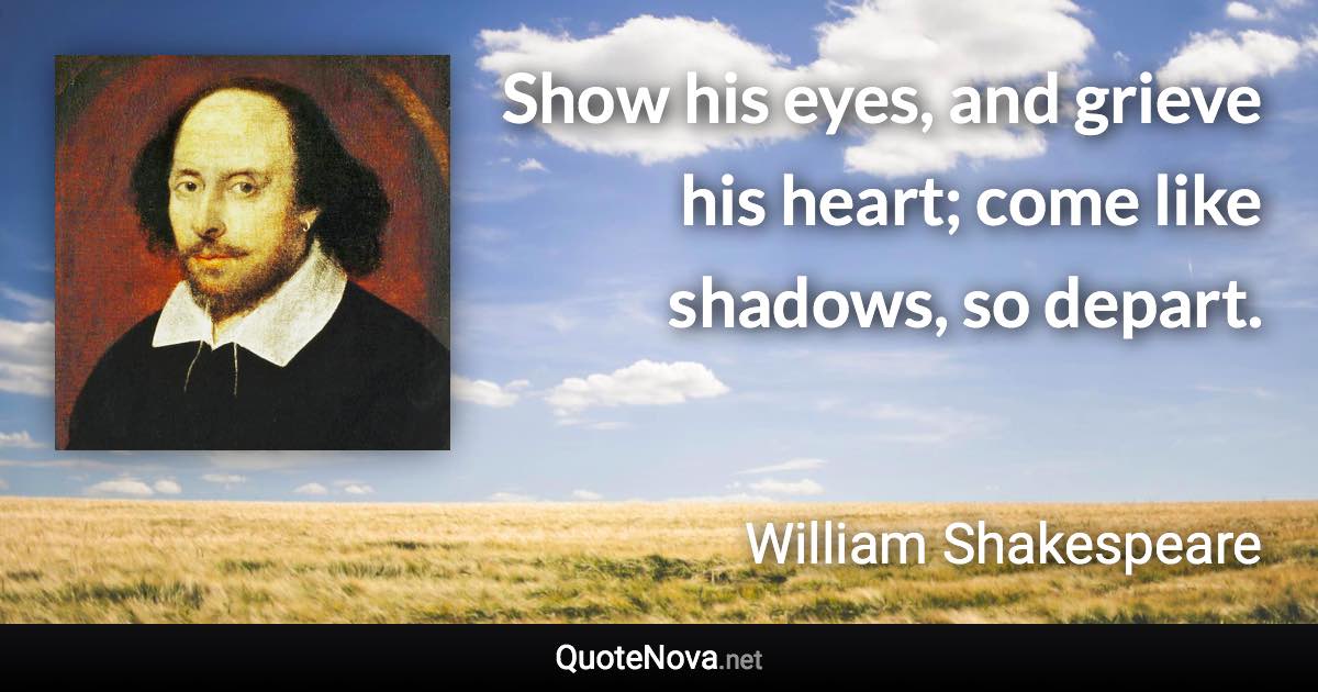 Show his eyes, and grieve his heart; come like shadows, so depart. - William Shakespeare quote