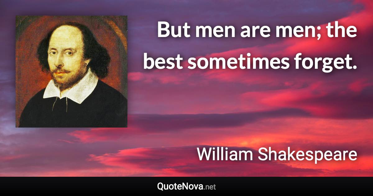 But men are men; the best sometimes forget. - William Shakespeare quote