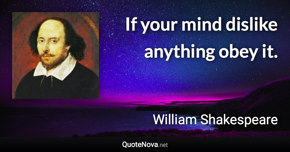 If your mind dislike anything obey it. - William Shakespeare quote