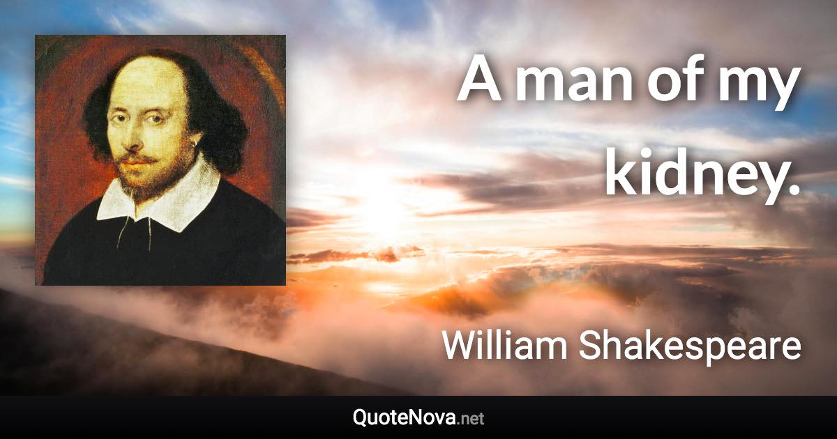 A man of my kidney. - William Shakespeare quote