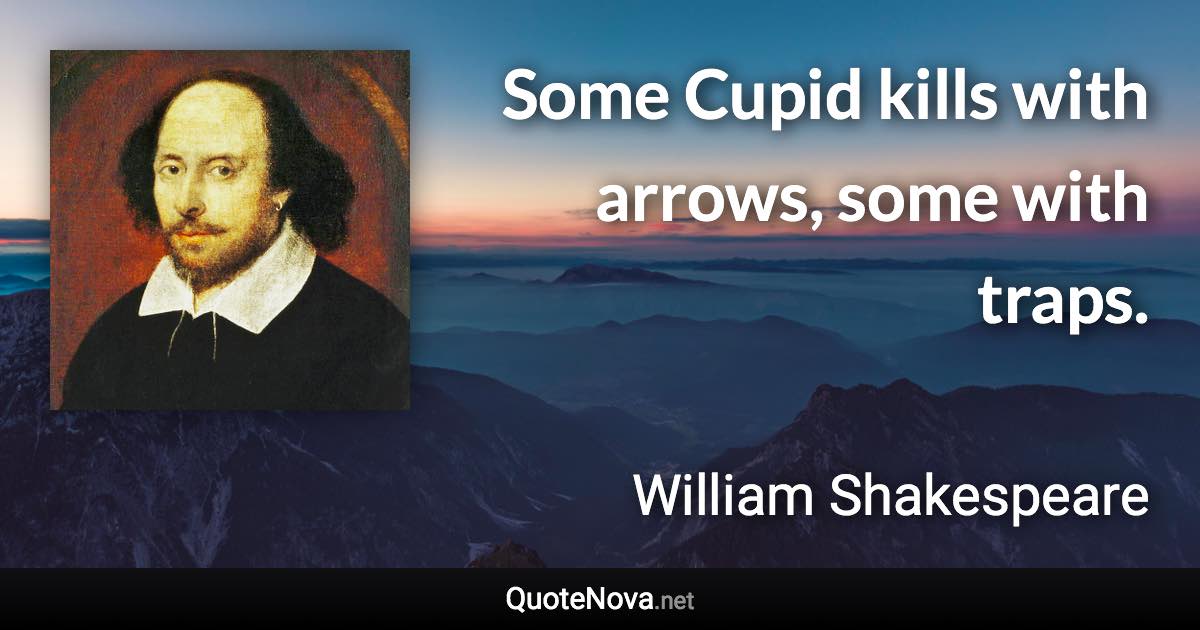 Some Cupid kills with arrows, some with traps. - William Shakespeare quote