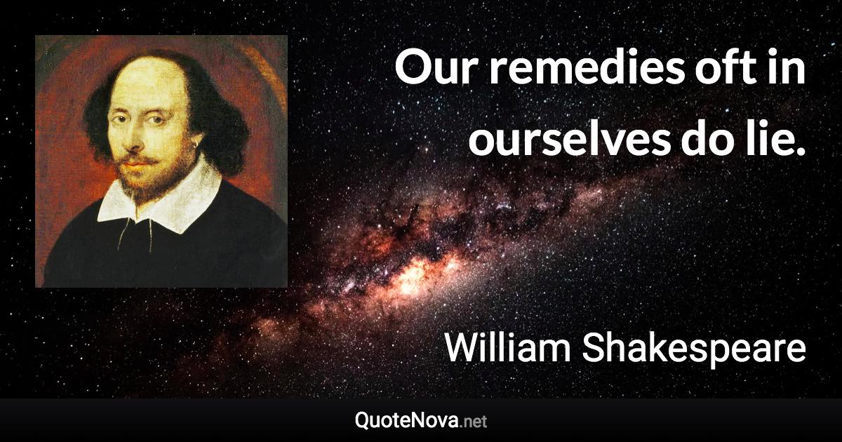 Our remedies oft in ourselves do lie. - William Shakespeare quote