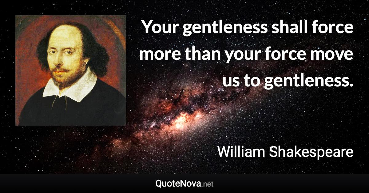Your gentleness shall force more than your force move us to gentleness. - William Shakespeare quote