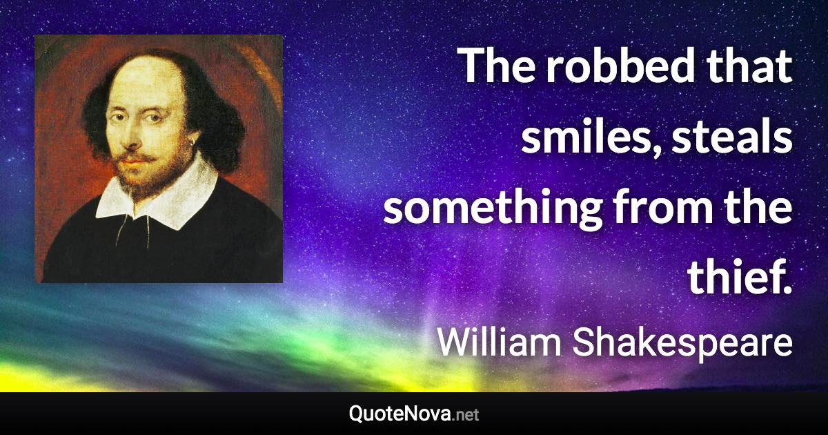 The robbed that smiles, steals something from the thief. - William Shakespeare quote