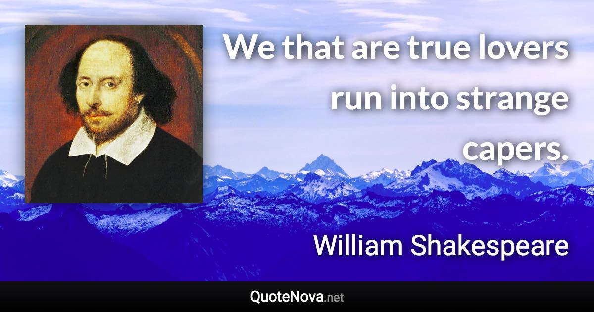 We that are true lovers run into strange capers. - William Shakespeare quote