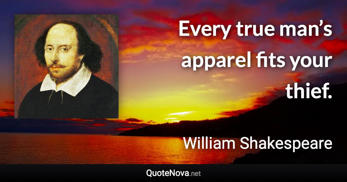 Every true man’s apparel fits your thief. - William Shakespeare quote