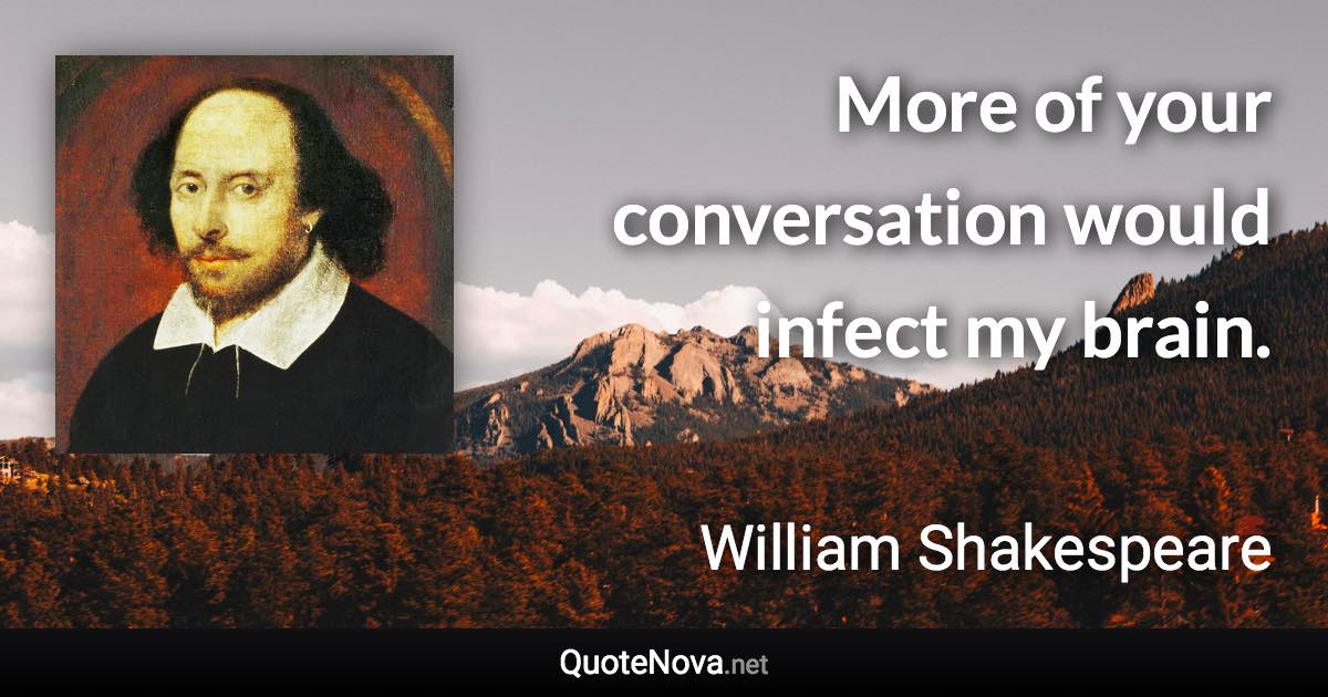 More of your conversation would infect my brain. - William Shakespeare quote