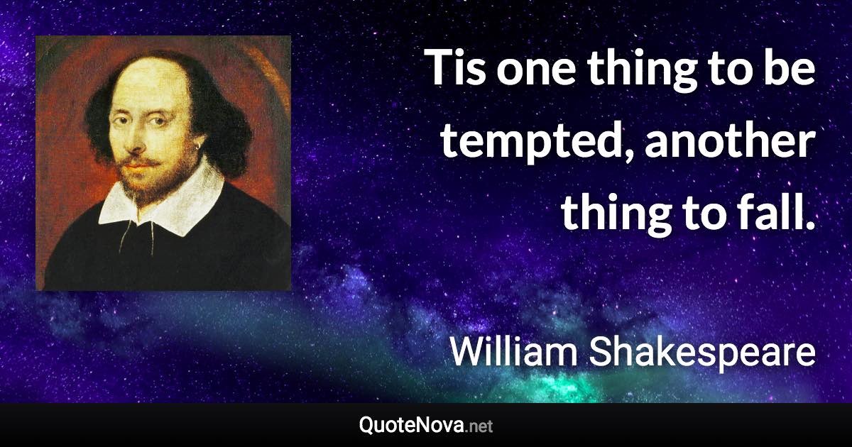 Tis one thing to be tempted, another thing to fall. - William Shakespeare quote