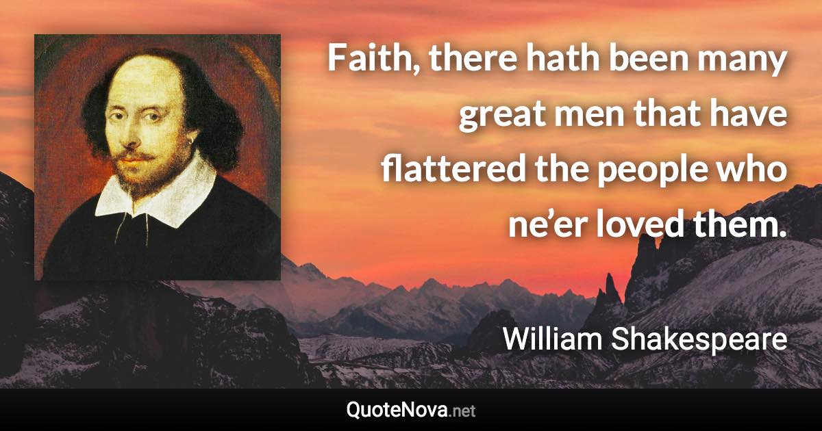 Faith, there hath been many great men that have flattered the people who ne’er loved them. - William Shakespeare quote