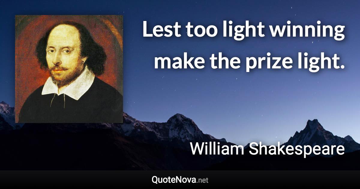 Lest too light winning make the prize light. - William Shakespeare quote